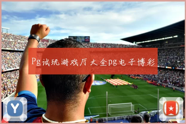 Pg试玩游戏厅大全pg电子博彩