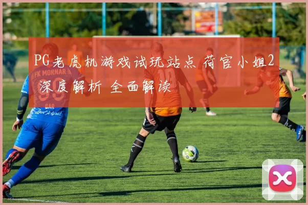 PG老虎机游戏试玩站点 荷官小姐2 深度解析 全面解读