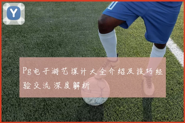 Pg电子游艺谋计大全介绍及技巧经验交流 深度解析