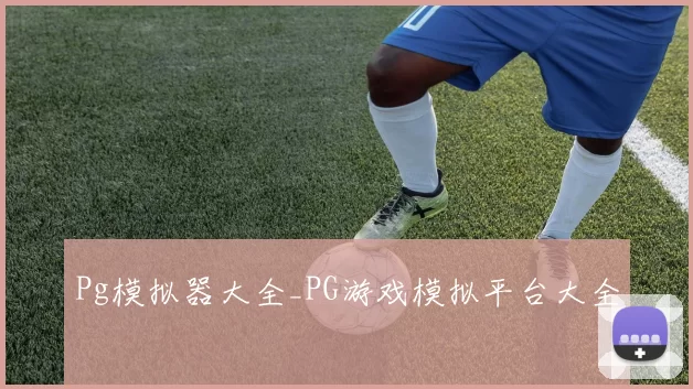 Pg模拟器大全_PG游戏模拟平台大全