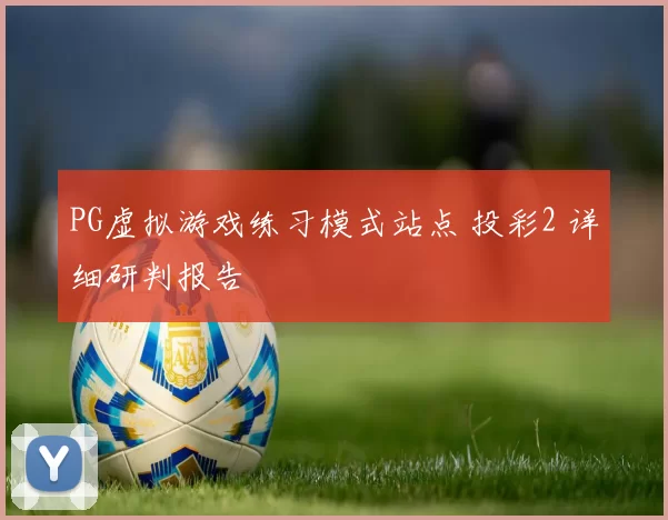 PG虚拟游戏练习模式站点 投彩2 详细研判报告