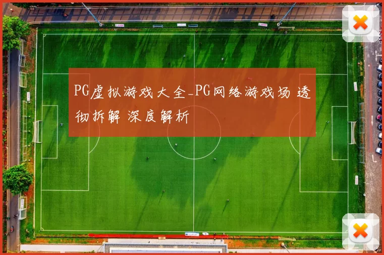 PG虚拟游戏大全_PG网络游戏场 透彻拆解 深度解析