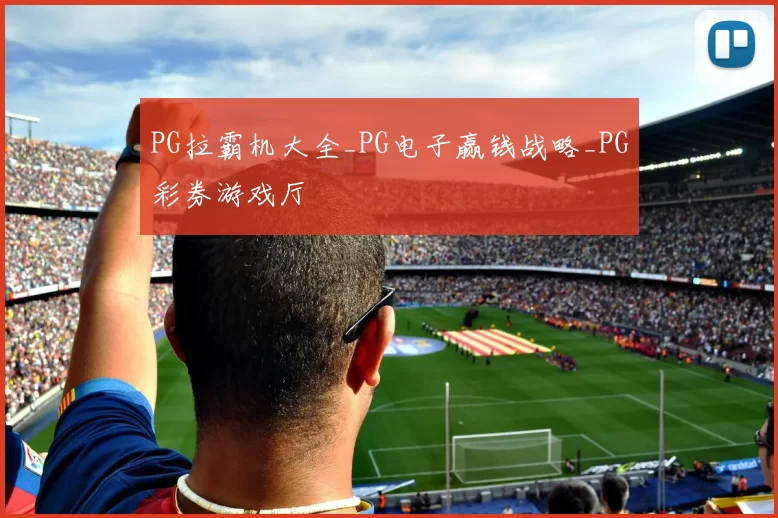 PG拉霸机大全_PG电子赢钱战略_PG彩券游戏厅