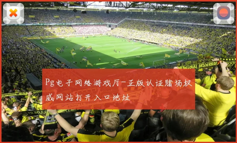 Pg电子网络游戏厅-正版认证赌场权威网站打开入口地址