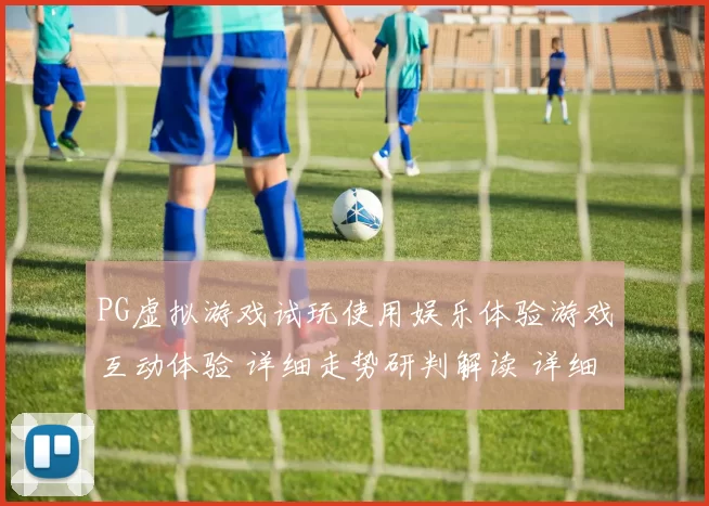 PG虚拟游戏试玩使用娱乐体验游戏互动体验 详细走势研判解读 详细分析