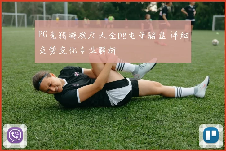 PG竞猜游戏厅大全pg电子赌盘 详细走势变化专业解析