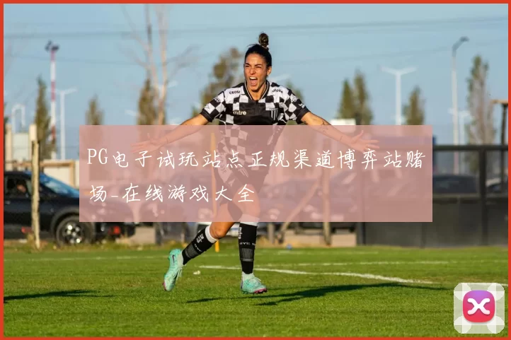 PG电子试玩站点正规渠道博弈站赌场_在线游戏大全