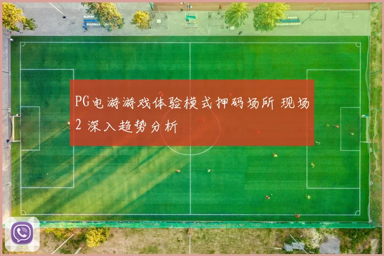 PG电游游戏体验模式押码场所 现场2 深入趋势分析