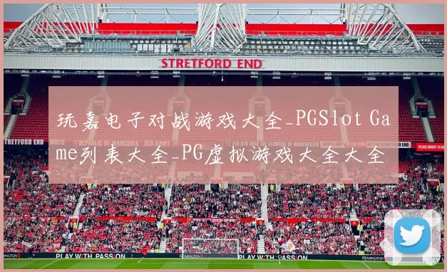 玩嘉电子对战游戏大全_PGSlot Game列表大全_PG虚拟游戏大全大全 透彻趋势分析