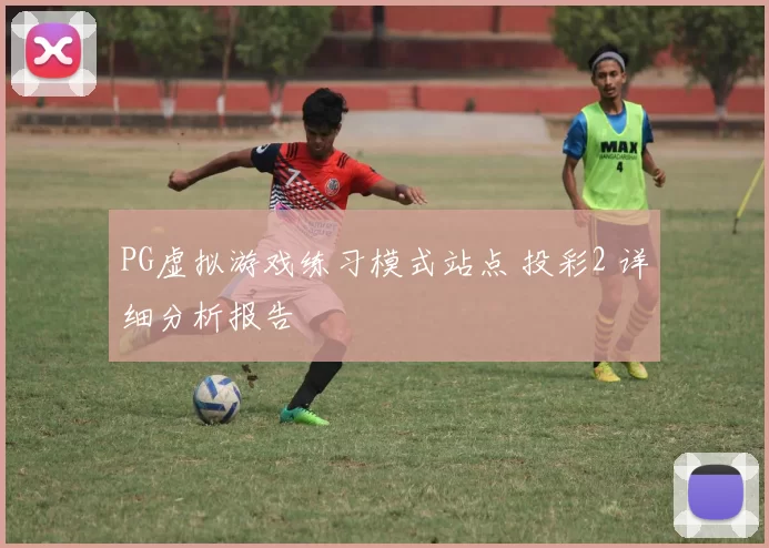 PG虚拟游戏练习模式站点 投彩2 详细分析报告