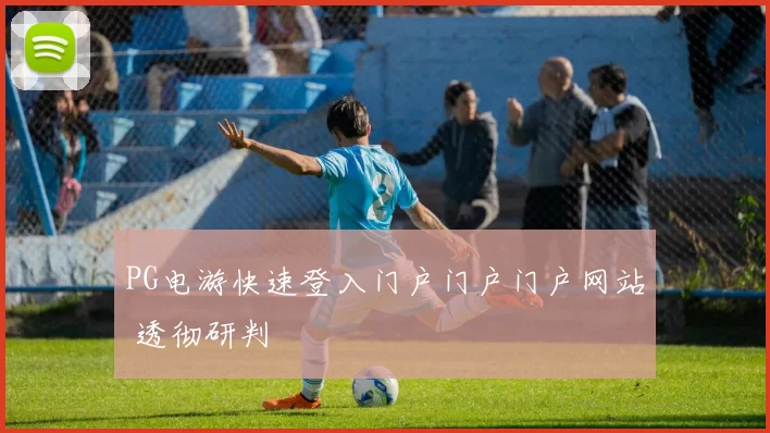 PG电游快速登入门户门户门户网站 透彻研判