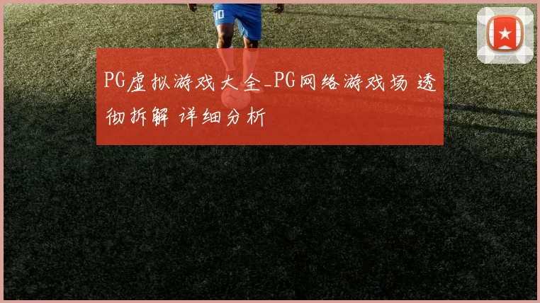 PG虚拟游戏大全_PG网络游戏场 透彻拆解 详细分析