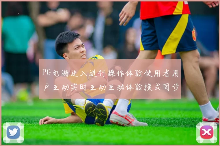 PG电游进入进行操作体验使用者用户互动实时互动互动体验模式同步更新玩家使用者交流社区会员交流互动游戏体验者即时动态更新实时互动玩乐感受