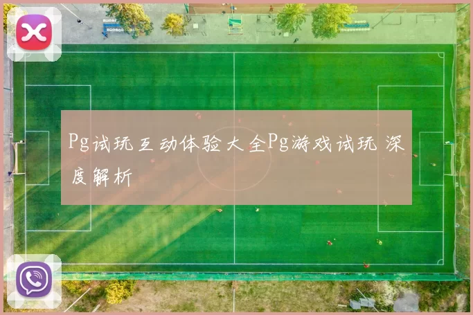 Pg试玩互动体验大全Pg游戏试玩 深度解析