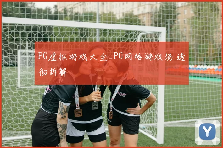 PG虚拟游戏大全_PG网络游戏场 透彻拆解