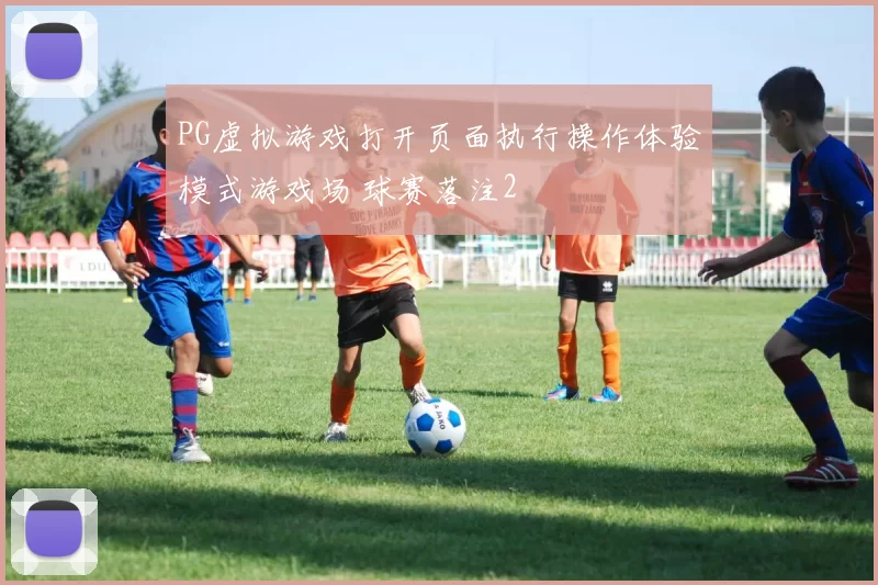PG虚拟游戏打开页面执行操作体验模式游戏场 球赛落注2