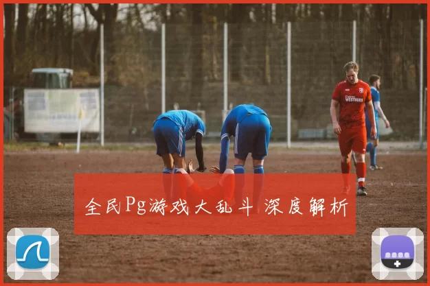 全民Pg游戏大乱斗 深度解析