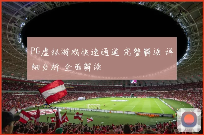 PG虚拟游戏快速通道 完整解读 详细分析 全面解读