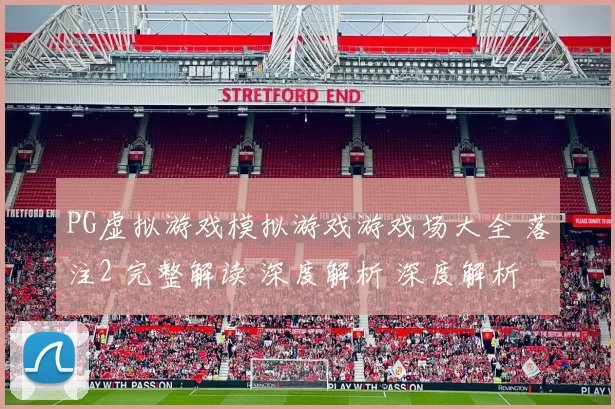 PG虚拟游戏模拟游戏游戏场大全 落注2 完整解读 深度解析 深度解析