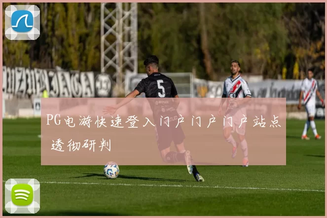 PG电游快速登入门户门户门户站点 透彻研判