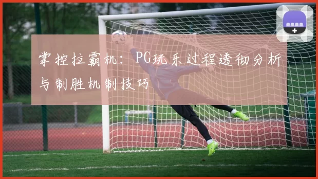 掌控拉霸机：PG玩乐过程透彻分析与制胜机制技巧