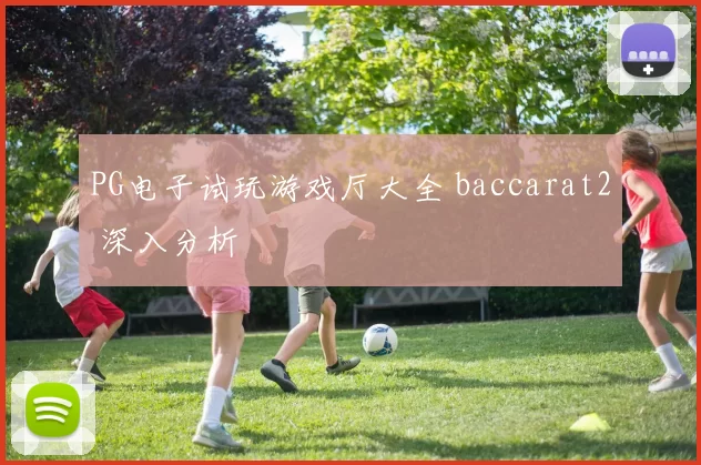 PG电子试玩游戏厅大全 baccarat2 深入分析