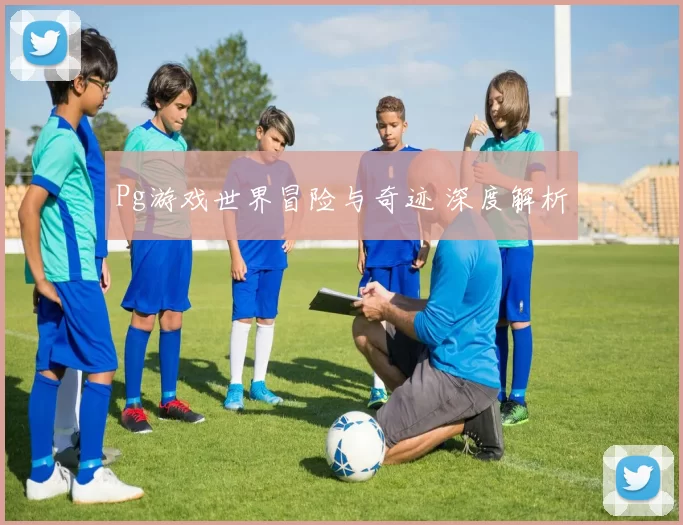 Pg游戏世界冒险与奇迹 深度解析